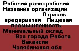 Рабочий-разнорабочий › Название организации ­ Fusion Service › Отрасль предприятия ­ Пищевая промышленность › Минимальный оклад ­ 17 000 - Все города Работа » Вакансии   . Челябинская обл.,Златоуст г.